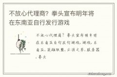 不放心代理商？拳头宣布明年将在东南亚自行发行游戏