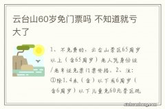 云台山60岁免门票吗 不知道就亏大了