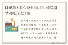 除灵猎人怎么避免被NTR-纯爱剧情流程方法介绍