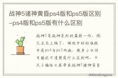 战神5诸神黄昏ps4版和ps5版区别-ps4版和ps5版有什么区别