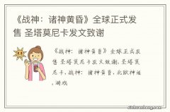 《战神：诸神黄昏》全球正式发售 圣塔莫尼卡发文致谢