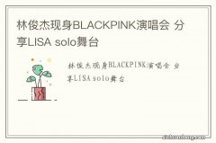 林俊杰现身BLACKPINK演唱会 分享LISA solo舞台