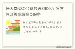 任天堂NSO会员数破3600万 官方将改善高级会员服务