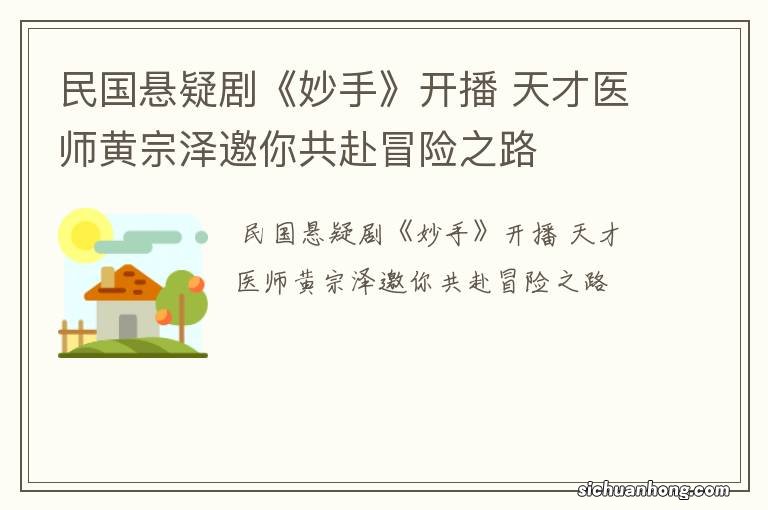 民国悬疑剧《妙手》开播 天才医师黄宗泽邀你共赴冒险之路