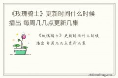 《玫瑰骑士》更新时间什么时候播出 每周几几点更新几集