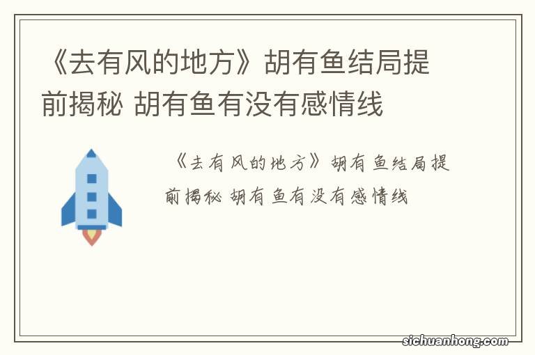 《去有风的地方》胡有鱼结局提前揭秘 胡有鱼有没有感情线