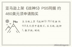 亚马逊上架《战神5》PS5同捆 约460美元须申请购买