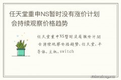 任天堂重申NS暂时没有涨价计划 会持续观察价格趋势