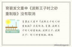 育碧发文重申《波斯王子时之砂重制版》没有取消