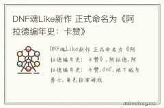 DNF魂Like新作 正式命名为《阿拉德编年史：卡赞》