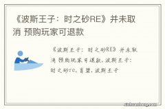 《波斯王子：时之砂RE》并未取消 预购玩家可退款