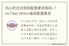 内心的过去游戏配置要求高吗-The Past Within最低配置要求