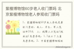 紫檀博物馆60岁老人收门票吗 北京紫檀博物馆老人参观收门票吗