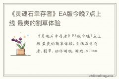 《灵魂石幸存者》EA版今晚7点上线 最爽的割草体验