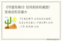 《守望先锋2》拉玛刹实机截图！变身后形态最大