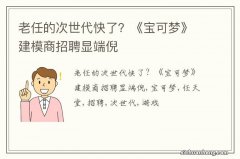 老任的次世代快了？《宝可梦》建模商招聘显端倪