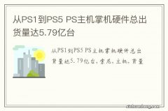 从PS1到PS5 PS主机掌机硬件总出货量达5.79亿台