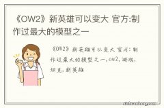 《OW2》新英雄可以变大 官方:制作过最大的模型之一