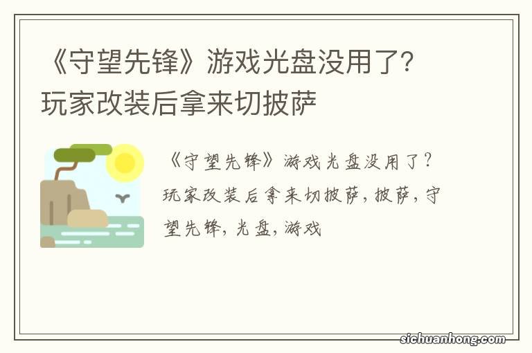 《守望先锋》游戏光盘没用了？玩家改装后拿来切披萨