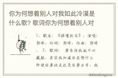 你为何想着别人对我如此冷漠是什么歌? 歌词你为何想着别人对我如此冷漠是哪首歌