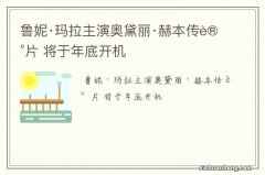 鲁妮·玛拉主演奥黛丽·赫本传记片 将于年底开机