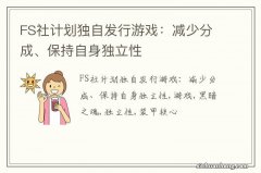 FS社计划独自发行游戏：减少分成、保持自身独立性