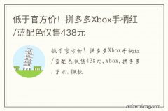 低于官方价！拼多多Xbox手柄红/蓝配色仅售438元