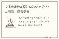 《战神诸神黄昏》M站获94分 Xbox高管：恭喜恭喜！