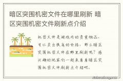 暗区突围机密文件在哪里刷新 暗区突围机密文件刷新点介绍