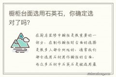 橱柜台面选用石英石，你确定选对了吗？