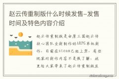 赵云传重制版什么时候发售-发售时间及特色内容介绍