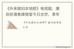 《外来媳妇本地郎》电视剧，康伯扮演者龚锦堂今日去世，享年85岁