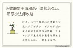 英雄联盟手游邪恶小法师怎么玩 邪恶小法师攻略