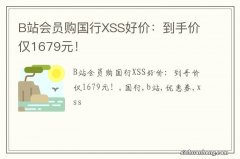 B站会员购国行XSS好价：到手价仅1679元！