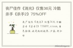 丧尸佳作《消光》仅售36元 冷酷杀手《杀手2》75%OFF