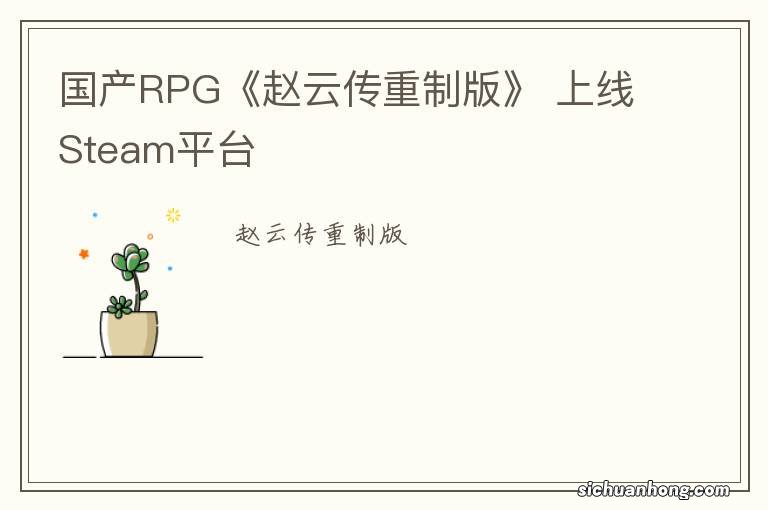 国产RPG《赵云传重制版》 上线Steam平台