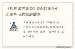 《战神诸神黄昏》IGN韩国6分：无聊陈旧的家庭故事