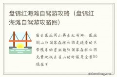 盘锦红海滩自驾游攻略图 盘锦红海滩自驾游攻略