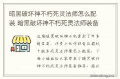 暗黑破坏神不朽死灵法师怎么配装 暗黑破坏神不朽死灵法师装备推荐