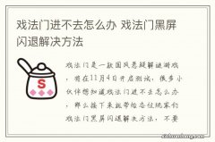 戏法门进不去怎么办 戏法门黑屏闪退解决方法