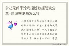 永劫无间季沧海捏脸数据碧波分享-碧波季沧海怎么捏