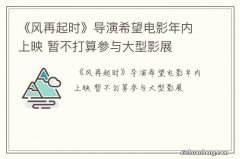 《风再起时》导演希望电影年内上映 暂不打算参与大型影展