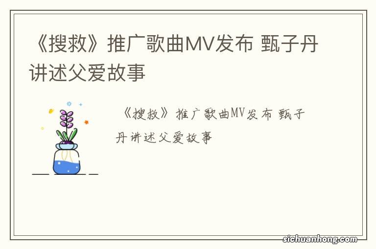 《搜救》推广歌曲MV发布 甄子丹讲述父爱故事