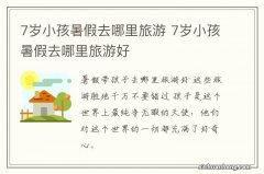 7岁小孩暑假去哪里旅游 7岁小孩暑假去哪里旅游好