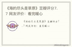 《海的尽头是草原》豆瓣评分7.7 网友评价：看完暖心