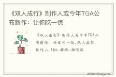 《双人成行》制作人或今年TGA公布新作：让你吃一惊