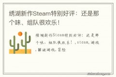 绣湖新作Steam特别好评：还是那个味、组队很欢乐！