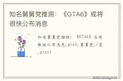 知名舅舅党推测：《GTA6》或将很快公布消息