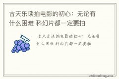 古天乐谈拍电影的初心：无论有什么困难 科幻片都一定要拍