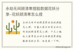 永劫无间顾清寒捏脸数据花妖分享-花妖顾清寒怎么捏